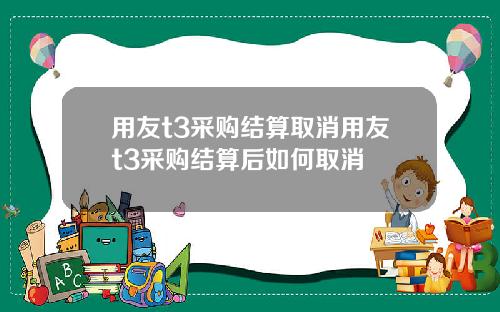 用友t3采购结算取消用友t3采购结算后如何取消