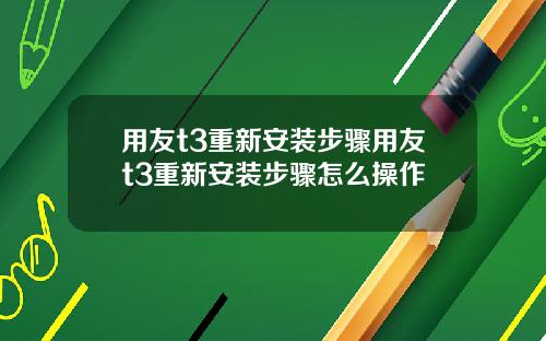 用友t3重新安装步骤用友t3重新安装步骤怎么操作