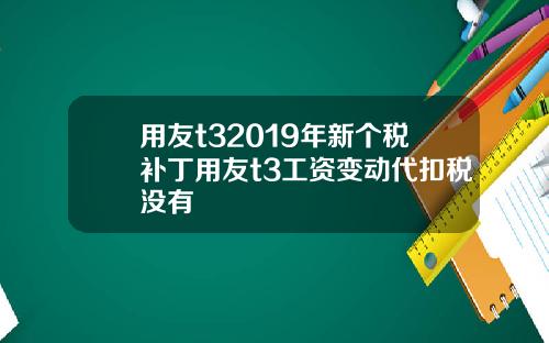 用友t32019年新个税补丁用友t3工资变动代扣税没有