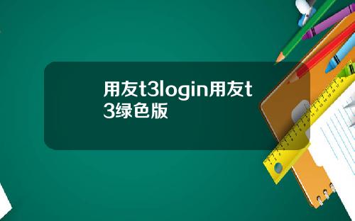 用友t3login用友t3绿色版