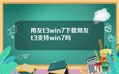 用友t3win7下载用友t3支持win7吗