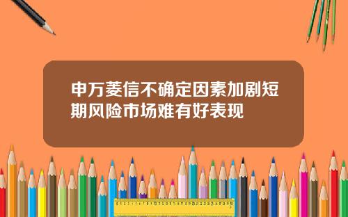 申万菱信不确定因素加剧短期风险市场难有好表现