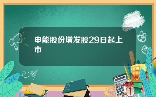 申能股份增发股29日起上市