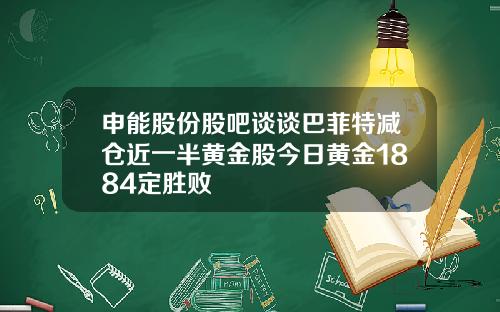 申能股份股吧谈谈巴菲特减仓近一半黄金股今日黄金1884定胜败