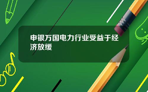 申银万国电力行业受益于经济放缓