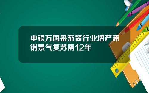 申银万国番茄酱行业增产滞销景气复苏需12年