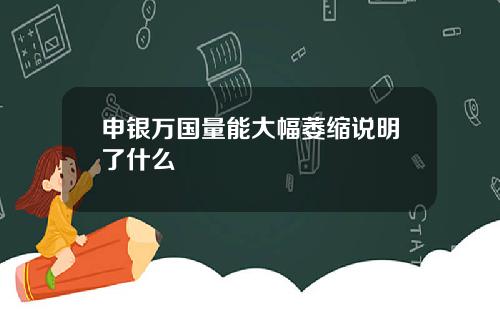 申银万国量能大幅萎缩说明了什么