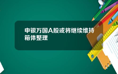 申银万国A股或将继续维持箱体整理