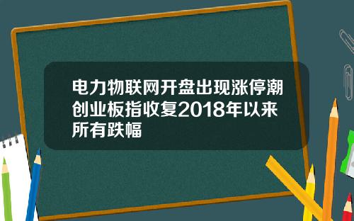 电力物联网开盘出现涨停潮创业板指收复2018年以来所有跌幅