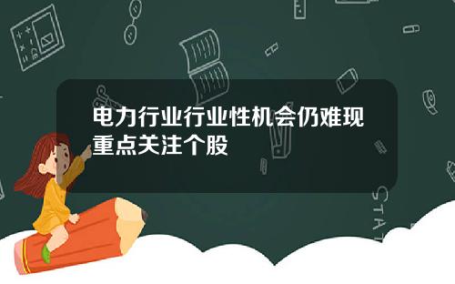 电力行业行业性机会仍难现重点关注个股