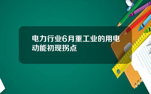 电力行业6月重工业的用电动能初现拐点