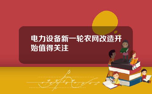 电力设备新一轮农网改造开始值得关注