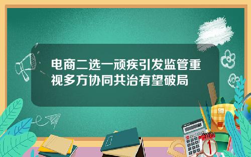 电商二选一顽疾引发监管重视多方协同共治有望破局