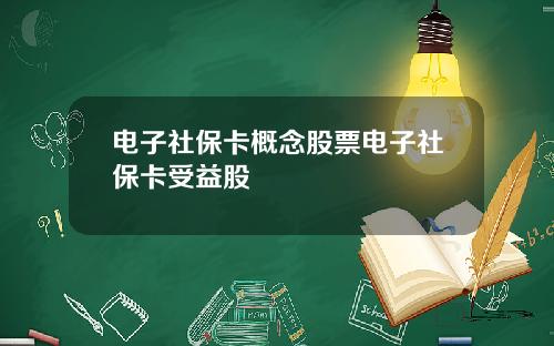 电子社保卡概念股票电子社保卡受益股