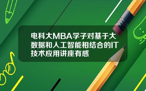 电科大MBA学子对基于大数据和人工智能相结合的IT技术应用讲座有感