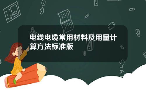 电线电缆常用材料及用量计算方法标准版