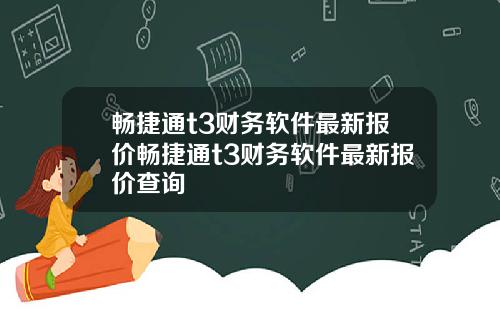 畅捷通t3财务软件最新报价畅捷通t3财务软件最新报价查询