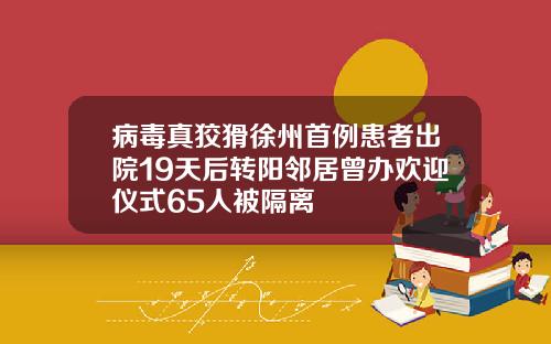 病毒真狡猾徐州首例患者出院19天后转阳邻居曾办欢迎仪式65人被隔离