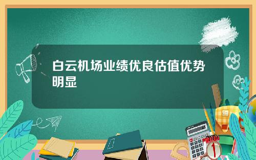 白云机场业绩优良估值优势明显