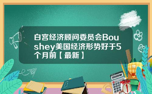 白宫经济顾问委员会Boushey美国经济形势好于5个月前【最新】