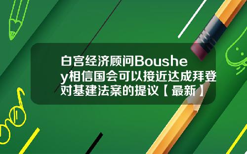 白宫经济顾问Boushey相信国会可以接近达成拜登对基建法案的提议【最新】