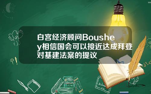 白宫经济顾问Boushey相信国会可以接近达成拜登对基建法案的提议