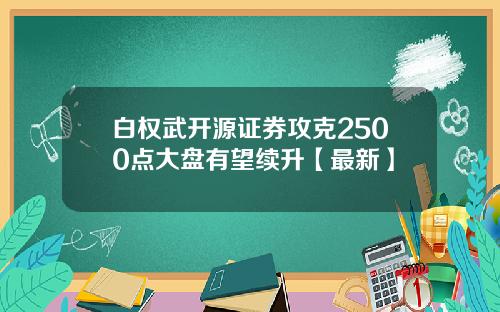 白权武开源证券攻克2500点大盘有望续升【最新】