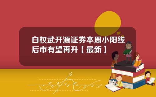 白权武开源证券本周小阳线后市有望再升【最新】