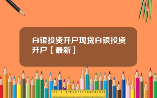 白银投资开户现货白银投资开户【最新】