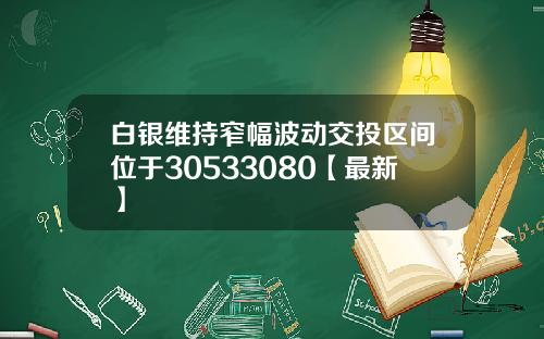 白银维持窄幅波动交投区间位于30533080【最新】