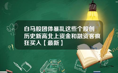 白马股团体暴乱这些个股创历史新高北上资金和融资客疯狂买入【最新】