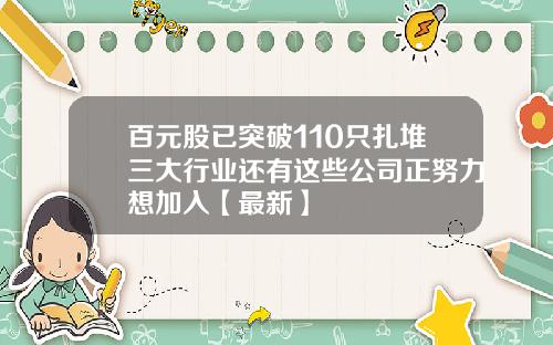 百元股已突破110只扎堆三大行业还有这些公司正努力想加入【最新】