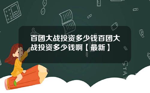 百团大战投资多少钱百团大战投资多少钱啊【最新】