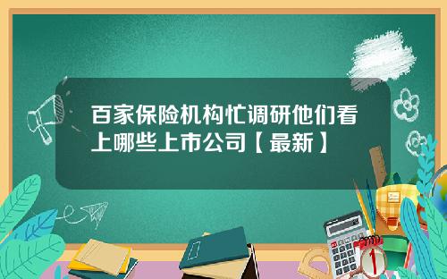 百家保险机构忙调研他们看上哪些上市公司【最新】