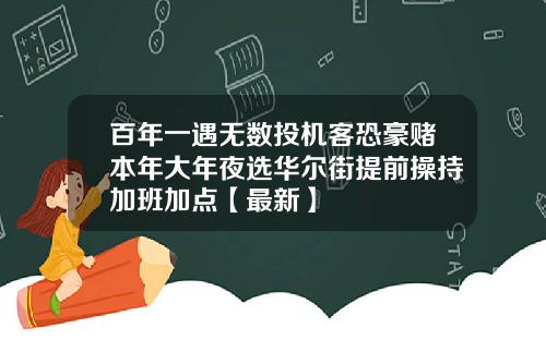 百年一遇无数投机客恐豪赌本年大年夜选华尔街提前操持加班加点【最新】