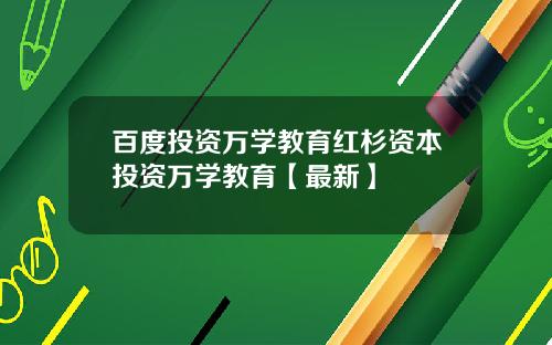 百度投资万学教育红杉资本投资万学教育【最新】