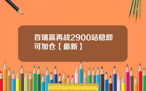 百瑞赢再战2900站稳即可加仓【最新】