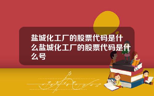 盐城化工厂的股票代码是什么盐城化工厂的股票代码是什么号