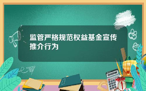 监管严格规范权益基金宣传推介行为