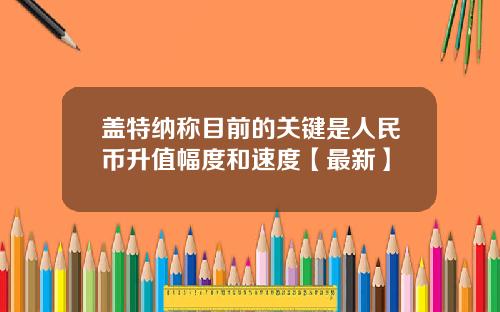 盖特纳称目前的关键是人民币升值幅度和速度【最新】