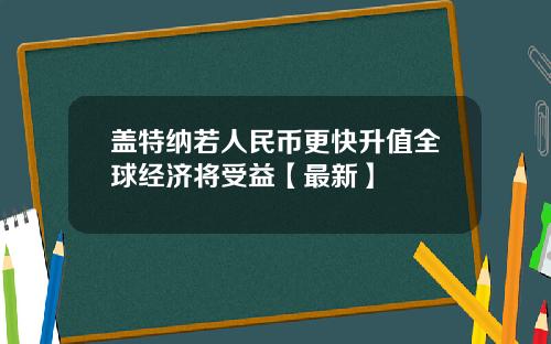 盖特纳若人民币更快升值全球经济将受益【最新】