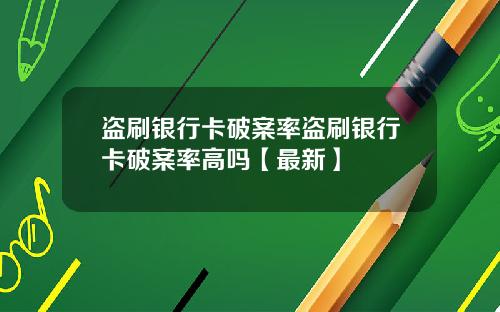 盗刷银行卡破案率盗刷银行卡破案率高吗【最新】