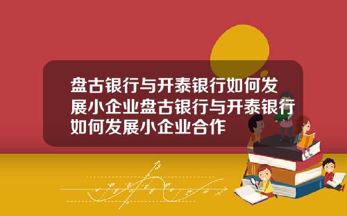 盘古银行与开泰银行如何发展小企业盘古银行与开泰银行如何发展小企业合作