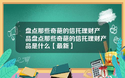 盘点那些奇葩的信托理财产品盘点那些奇葩的信托理财产品是什么【最新】