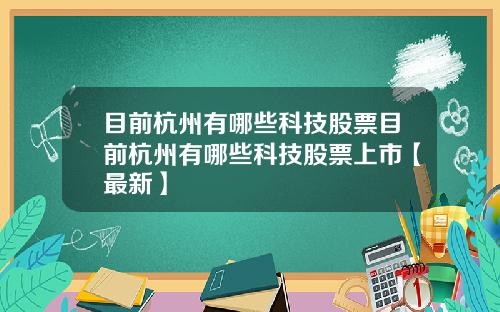 目前杭州有哪些科技股票目前杭州有哪些科技股票上市【最新】