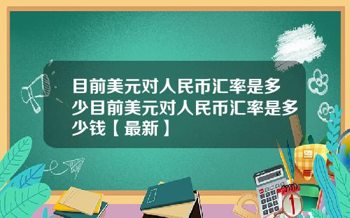 目前美元对人民币汇率是多少目前美元对人民币汇率是多少钱【最新】