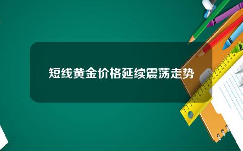 短线黄金价格延续震荡走势