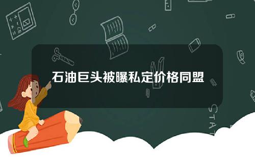 石油巨头被曝私定价格同盟