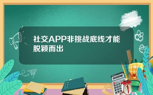 社交APP非挑战底线才能脱颖而出