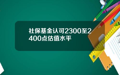 社保基金认可2300至2400点估值水平